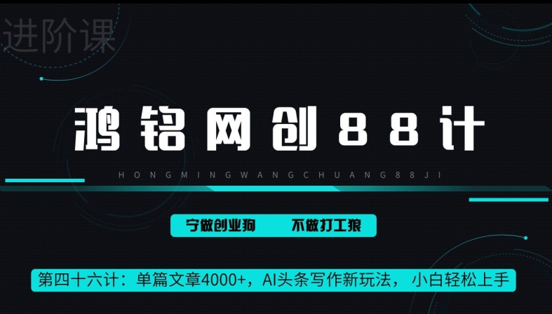 鸿铭网创88计第46计：单篇文章 4000+，AI 头条写作新玩法， 小白轻松上手-小北视界