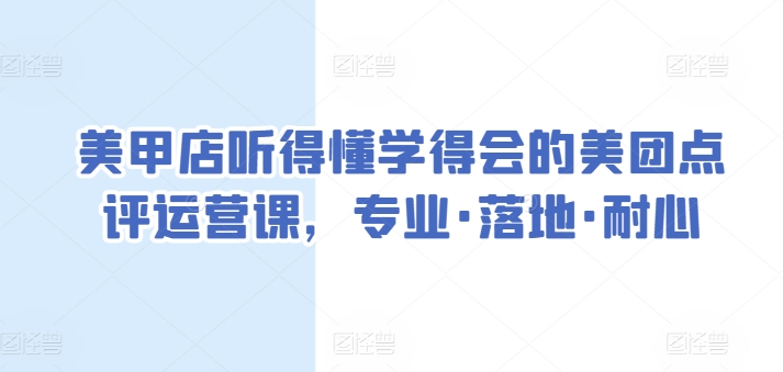 美甲店听得懂学得会的美团点评运营课，专业·落地·耐心-小北视界