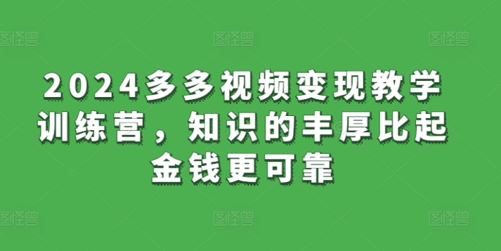 2024多多视频变现教学训练营，知识的丰厚比起金钱更可靠-小北视界