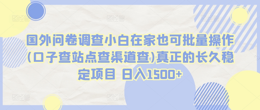 国外问卷调查小白在家也可批量操作(口子查站点查渠道查)真正的长久稳定项目 日入1500+【揭秘】-小北视界