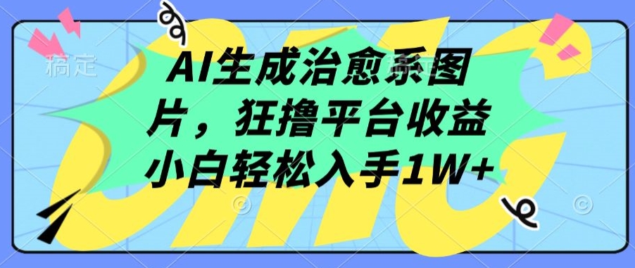 AI生成治愈系图片，狂撸平台收益，小白轻松入手1W+【揭秘】-小北视界