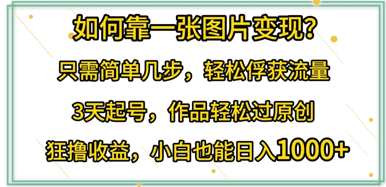 如何靠一张图片变现?只需简单几步，轻松俘获流量，3天起号，作品轻松过原创【揭秘】-小北视界