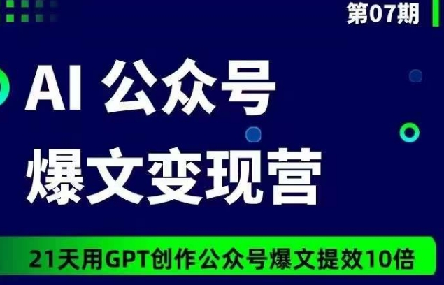 AI公众号爆文变现营07期，21天用GPT创作爆文提效10倍-小北视界