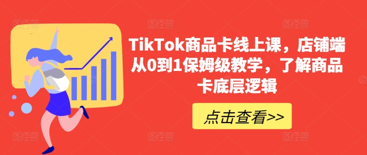 TikTok商品卡线上课，​店铺端从0到1保姆级教学，了解商品卡底层逻辑-小北视界