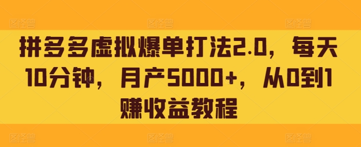 拼多多虚拟爆单打法2.0，每天10分钟，月产5000+，从0到1赚收益教程-小北视界