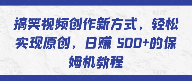 搞笑视频创作新方式，轻松实现原创，日赚 500+的保姆机教程-小北视界