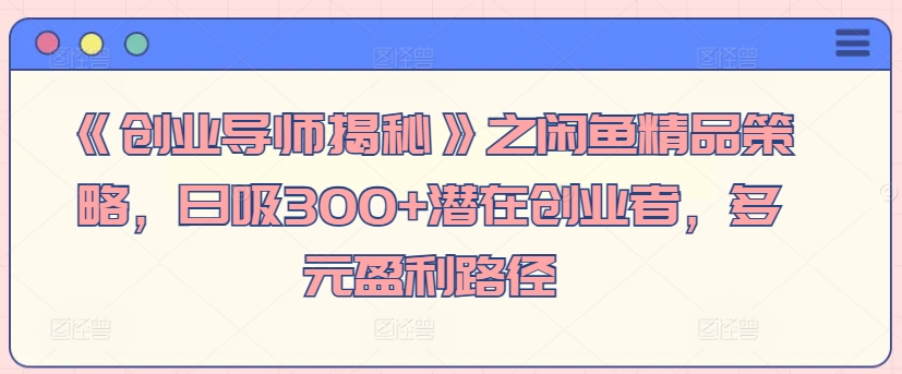 《创业导师揭秘》之闲鱼精品策略，日吸300+潜在创业者，多元盈利路径-小北视界