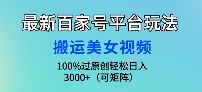 最新百家号平台玩法，搬运美女视频100%过原创大揭秘，轻松日入3000+(可矩阵)-小北视界