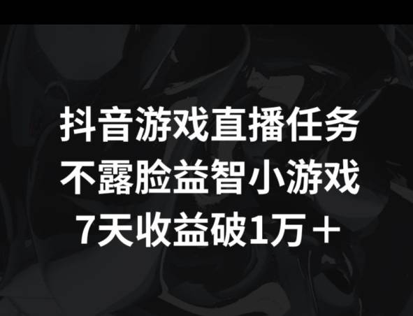 抖音游戏直播任务，不露脸益智小游戏    7天收益破万-小北视界