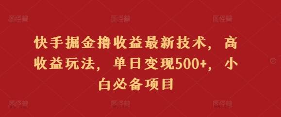 快手掘金撸收益最新技术，高收益玩法，单日变现500+，小白必备项目-小北视界