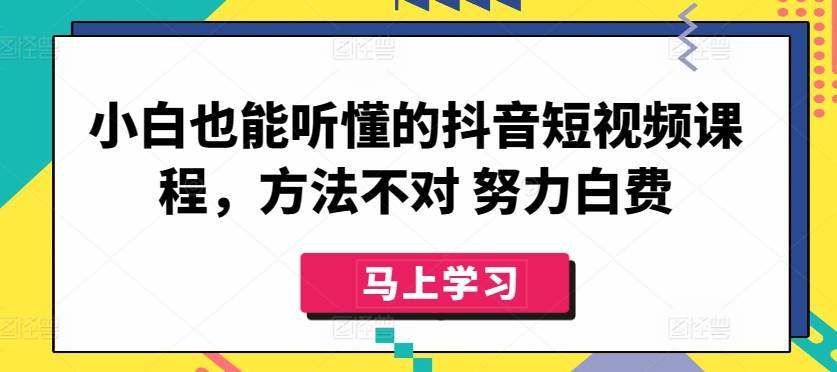 小白也能听懂的抖音短视频课程，方法不对 努力白费-小北视界