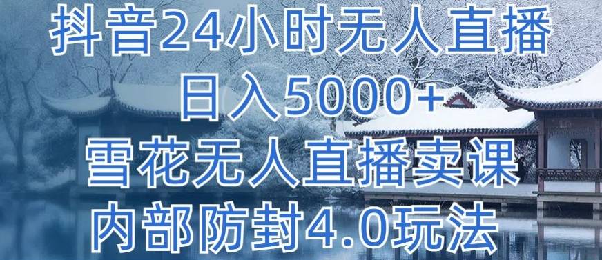 抖音24小时无人直播 日入5000+，雪花无人直播卖课，内部防封4.0玩法【揭秘】-小北视界