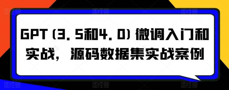 GPT(3.5和4.0)微调入门和实战，源码数据集实战案例-小北视界