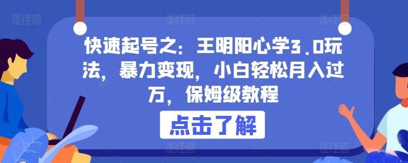 快速起号之：王明阳心学3.0玩法，暴力变现，小白轻松月入过万，保姆级教程【揭秘】-小北视界