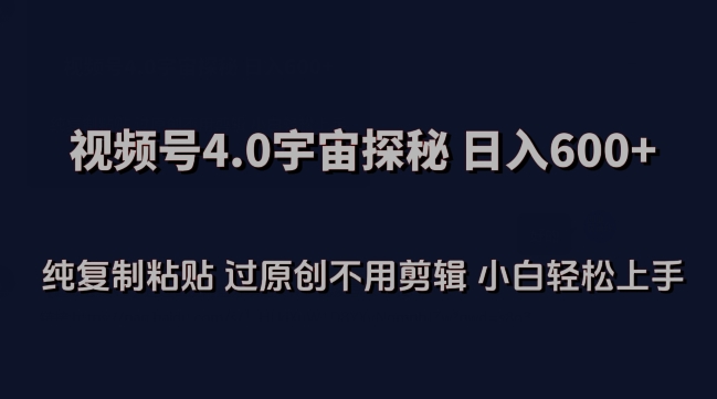 视频号4.0宇宙探秘，日入600多纯复制粘贴过原创不用剪辑小白轻松操作【揭秘】-小北视界