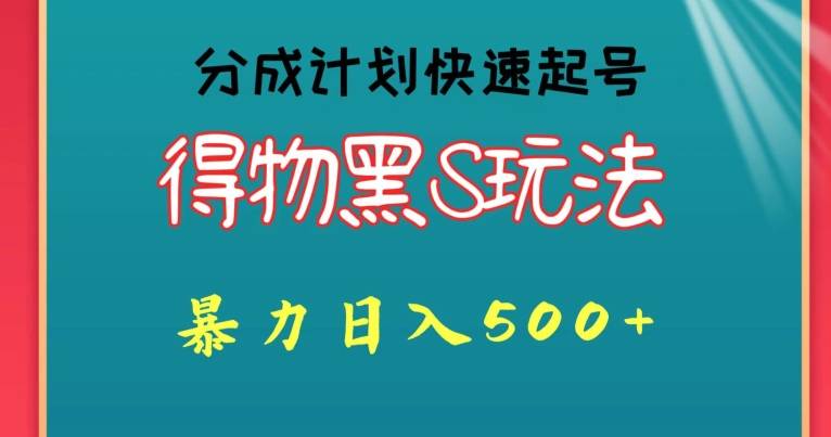 得物黑S玩法 分成计划起号迅速，暴力日入500+-小北视界