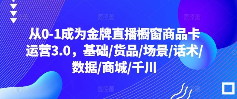 从0-1成为金牌直播橱窗商品卡运营3.0，基础/货品/场景/话术/数据/商城/千川-小北视界