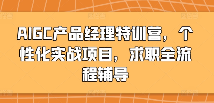 AIGC产品经理特训营，个性化实战项目，求职全流程辅导-小北视界