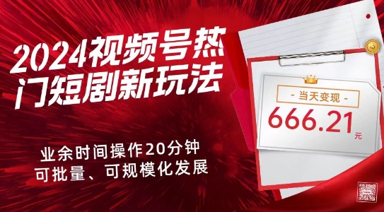 2024视频号热门短剧新玩法，每天仅20分钟、当天变现666.21元、可矩阵操作-小北视界