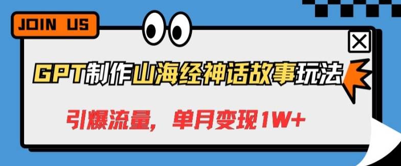 GPT制作山海经神话故事玩法，引爆流量，单月变现1W+-小北视界