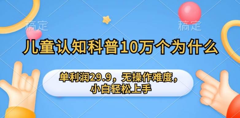 儿童认知科普10万个为什么的项目，单利润29.9.无操作难度，小白轻松上手-小北视界