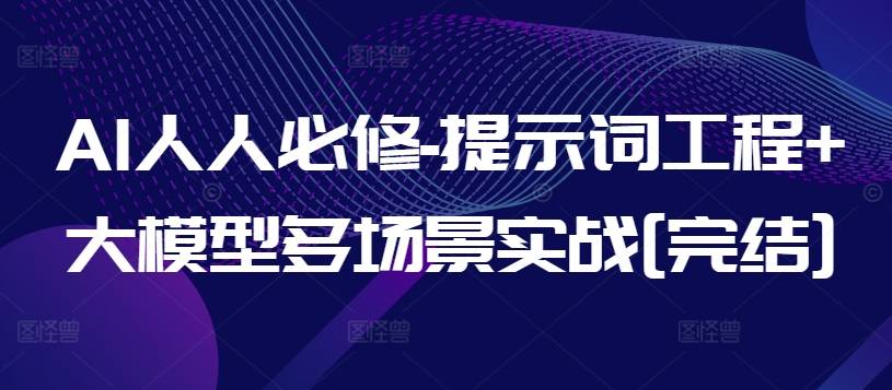 AI人人必修-提示词工程+大模型多场景实战[完结]-小北视界