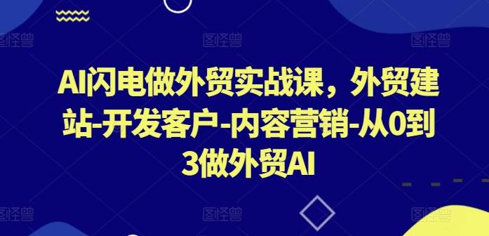 AI闪电做外贸实战课，​外贸建站-开发客户-内容营销-从0到3做外贸AI-小北视界