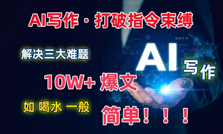 AI写作：解决三大难题，10W+爆文如喝水一般简单，打破指令调教束缚【揭秘】-小北视界