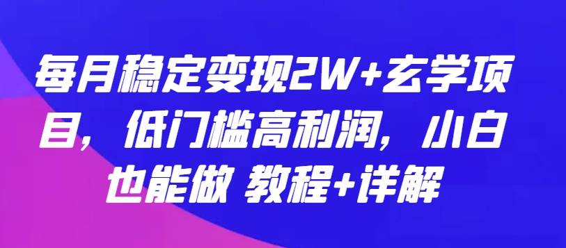 每月稳定变现2W+玄学项目，低门槛高利润，小白也能做 教程+详解【揭秘】-小北视界