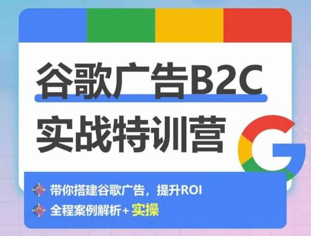 谷歌广告B2C实战特训营，500+谷歌账户总结经验，实战演示如何从0-1搭建广告账户-小北视界