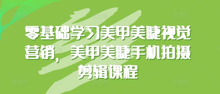 零基础学习美甲美睫视觉营销，美甲美睫手机拍摄剪辑课程-小北视界