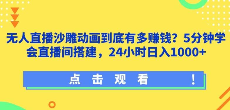 无人直播沙雕动画到底有多赚钱?5分钟学会直播间搭建，24小时日入1000+-小北视界