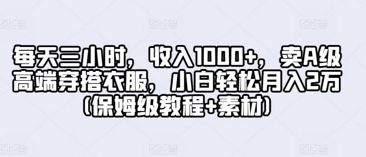 每天三小时，收入1000+，卖A级高端穿搭衣服，小白轻松月入2万(保姆级教程+素材)-小北视界