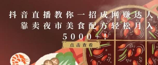 抖音直播教你一招成网赚达人，靠卖夜市美食配方轻松月入5000+-小北视界