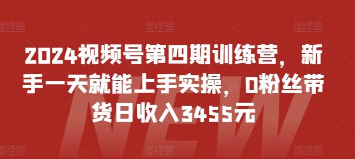 2024视频号第四期训练营，新手一天就能上手实操，0粉丝带货日收入3455元-小北视界