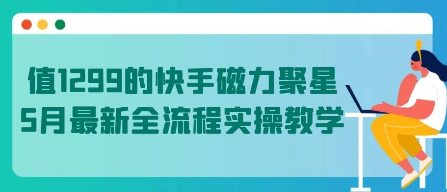 值1299的快手磁力聚星5月最新全流程实操教学【揭秘】-小北视界