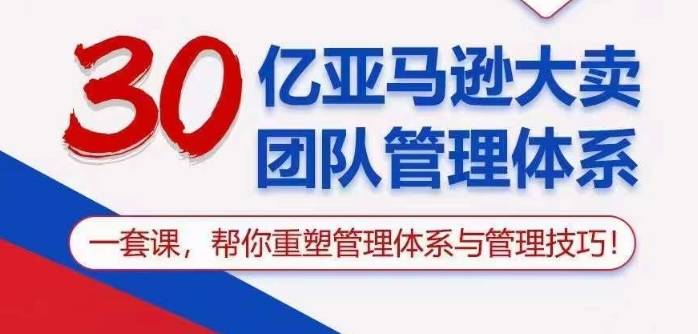 30亿亚马逊大卖团队管理体系，一套课帮你重塑管理体系与管理技巧-小北视界