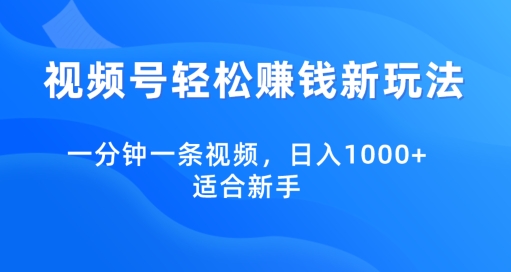 视频号轻松赚钱新玩法，一分钟一条视频，日入1000+，适合新手-小北视界