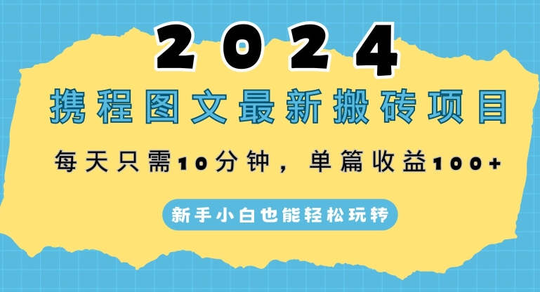 2024携程图文最新搬砖项目，每天只需10分钟，单篇收益100+，新手小白也能轻松玩转-小北视界