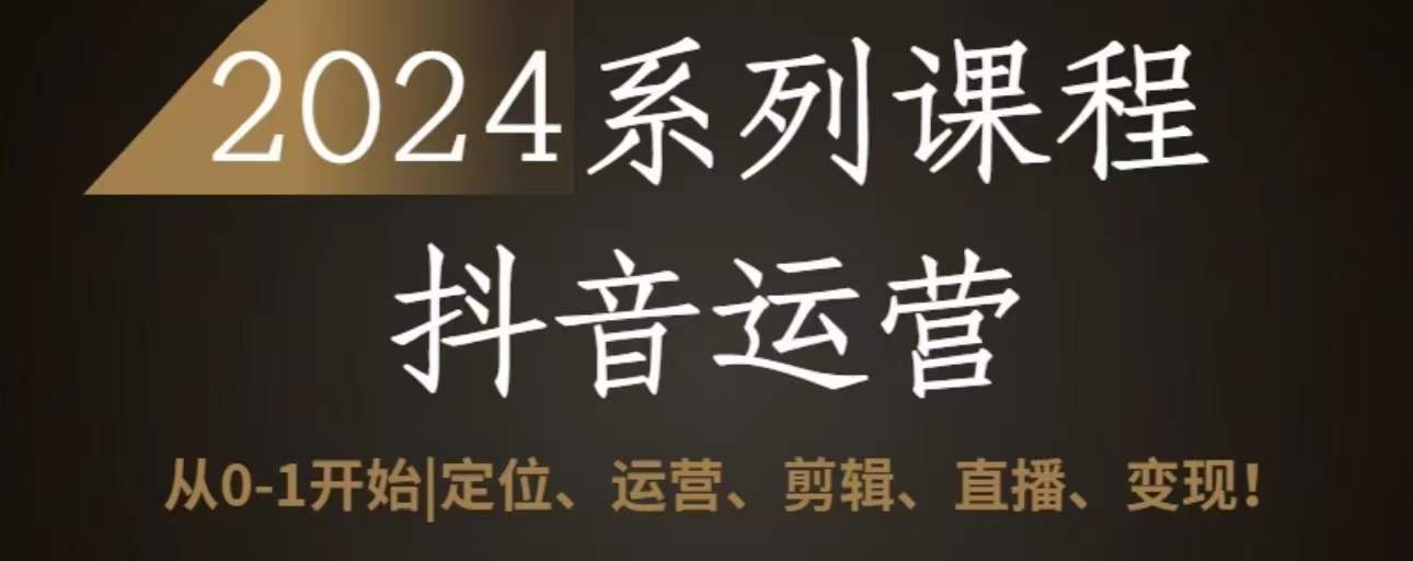 2024抖音运营全套系列课程，从0-1开始，定位、运营、剪辑、直播、变现-小北视界