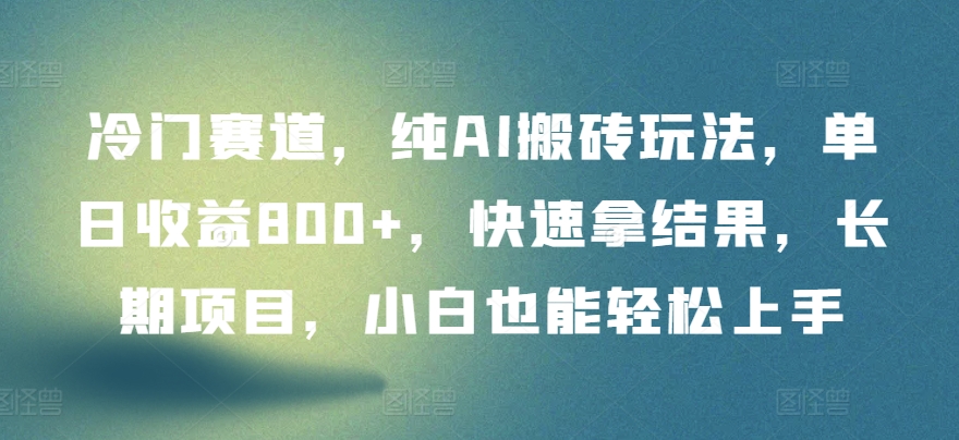 冷门赛道，纯AI搬砖玩法，单日收益800+，快速拿结果，长期项目，小白也能轻松上手【揭秘】-小北视界