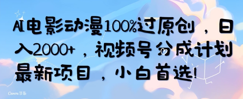 AI电影动漫100%过原创，日入2000+，视频号分成计划最新项目，小白首选-小北视界