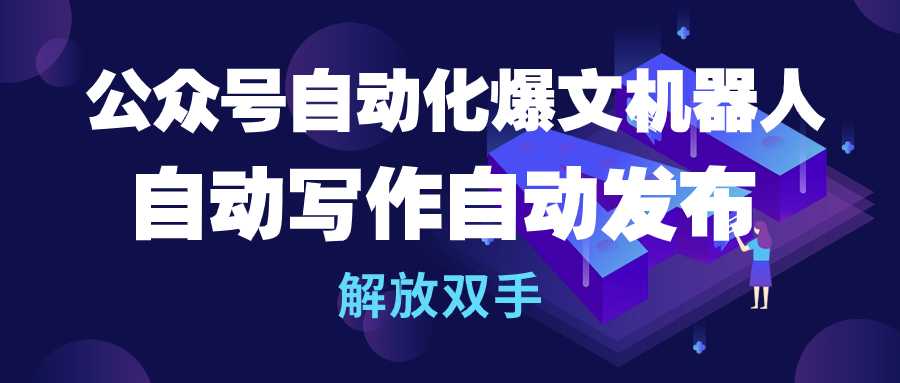 公众号流量主自动化爆文机器人，自动写作自动发布，解放双手-小北视界