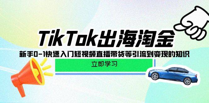 TikTok-出海淘金，新手0-1快速入门短视频直播带货等引流到变现的知识-小北视界