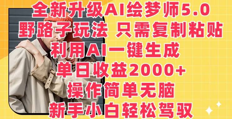 全新升级AI绘梦师5.0.野路子玩法，只需复制粘贴，利用AI一键生成，单日收益2000+【揭秘】-小北视界