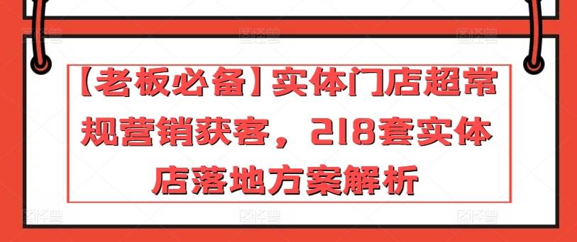 【老板必备】实体门店超常规营销获客，218套实体店落地方案解析-小北视界