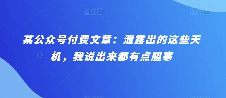 某公众号付费文章：泄露出的这些天机，我说出来都有点胆寒-小北视界