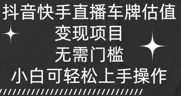 抖音快手直播车牌估值变现项目，无需门槛，小白可轻松上手操作-小北视界