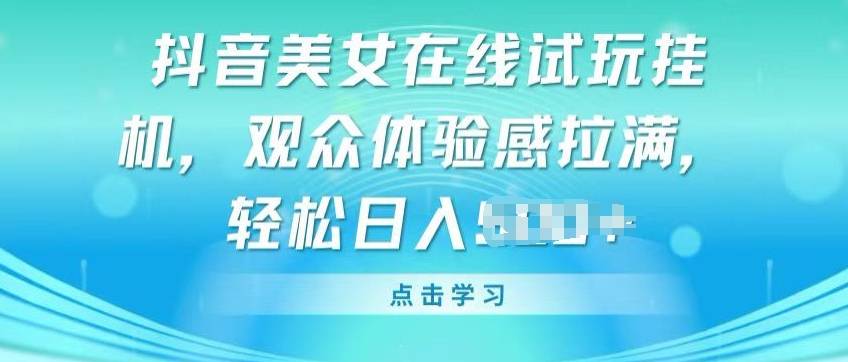 抖音美女在线试玩挂JI，观众体验感拉满，实现轻松变现【揭秘】-小北视界