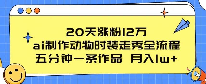 20天涨粉12万，ai制作动物时装走秀全流程，五分钟一条作品，流量大【揭秘】-小北视界